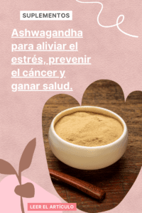 Ashwagandha para aliviar el estrés, prevenir el cáncer y ganar salud.